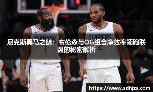尼克斯黑马之谜：布伦森与OG组合净效率领跑联盟的秘密解析