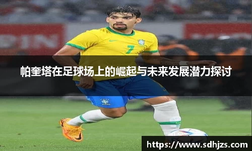 帕奎塔在足球场上的崛起与未来发展潜力探讨