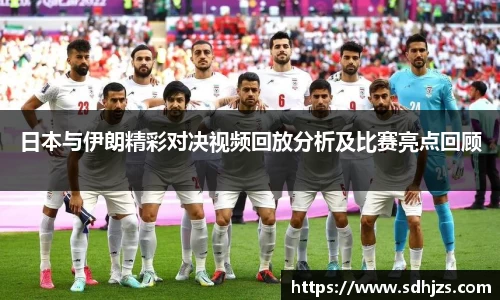日本与伊朗精彩对决视频回放分析及比赛亮点回顾