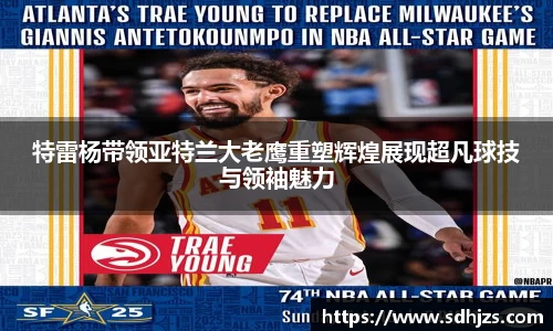 特雷杨带领亚特兰大老鹰重塑辉煌展现超凡球技与领袖魅力