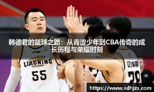 韩德君的篮球之路：从青涩少年到CBA传奇的成长历程与荣耀时刻
