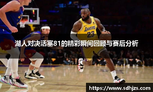 湖人对决活塞81的精彩瞬间回顾与赛后分析